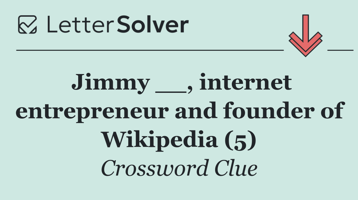 Jimmy __, internet entrepreneur and founder of Wikipedia (5)