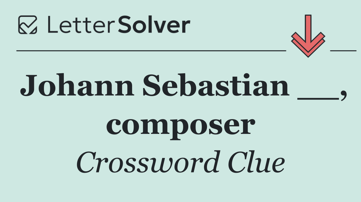 Johann Sebastian __, composer