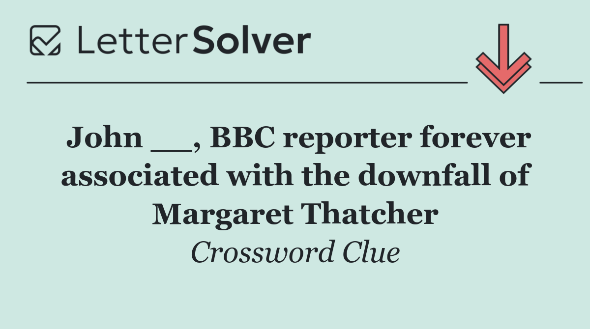 John __, BBC reporter forever associated with the downfall of Margaret Thatcher