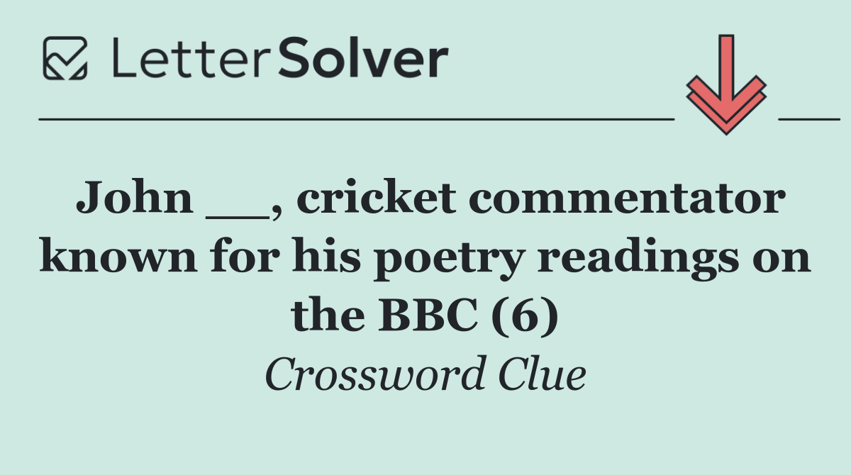 John __, cricket commentator known for his poetry readings on the BBC (6)