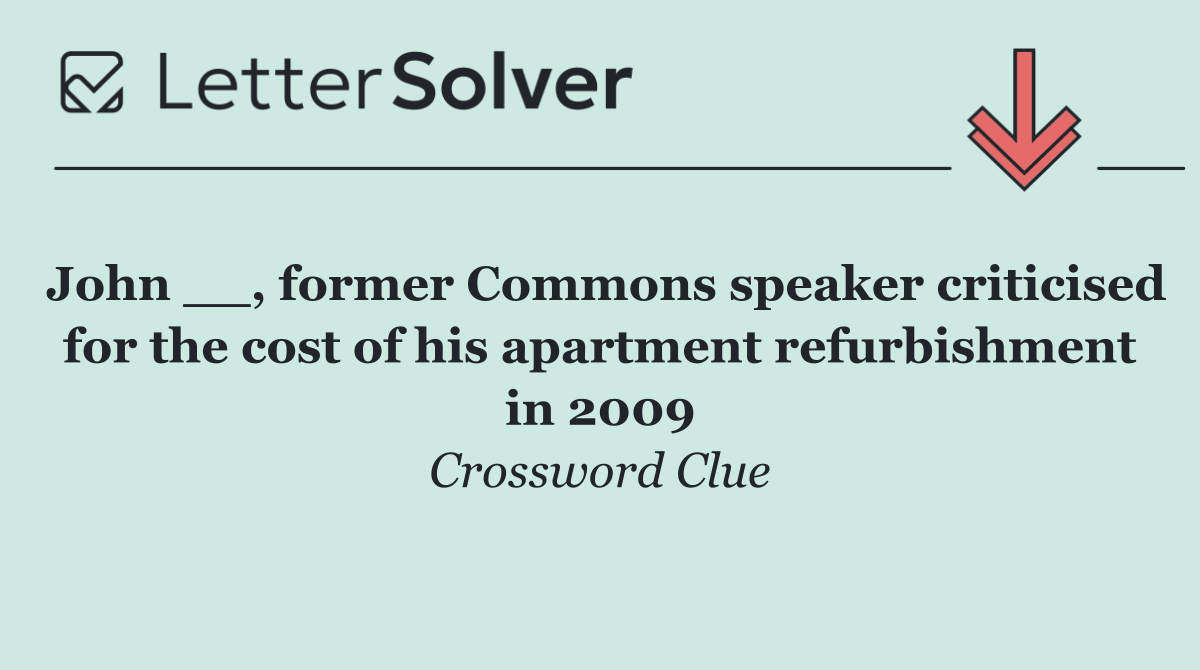 John __, former Commons speaker criticised for the cost of his apartment refurbishment in 2009