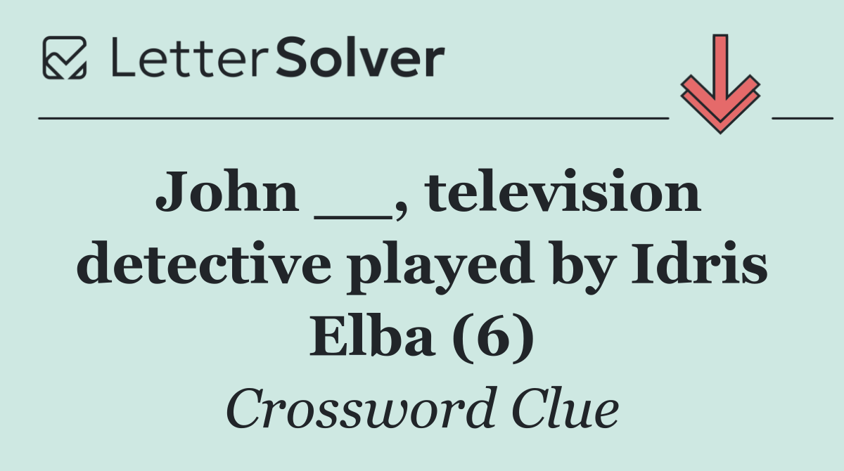 John __, television detective played by Idris Elba (6)