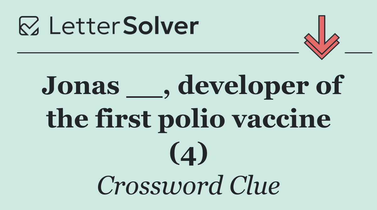 Jonas __, developer of the first polio vaccine (4)
