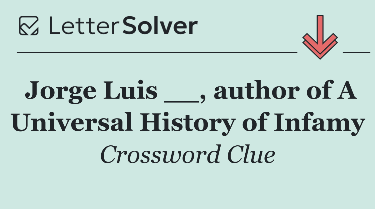 Jorge Luis __, author of A Universal History of Infamy