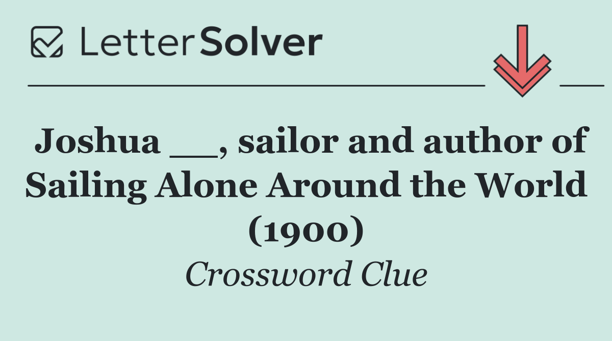 Joshua __, sailor and author of Sailing Alone Around the World (1900)