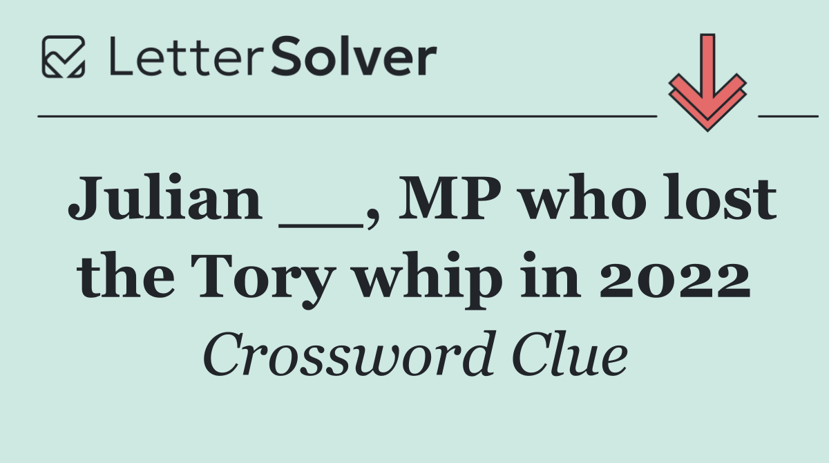 Julian __, MP who lost the Tory whip in 2022