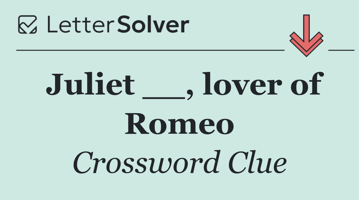 Juliet __, lover of Romeo