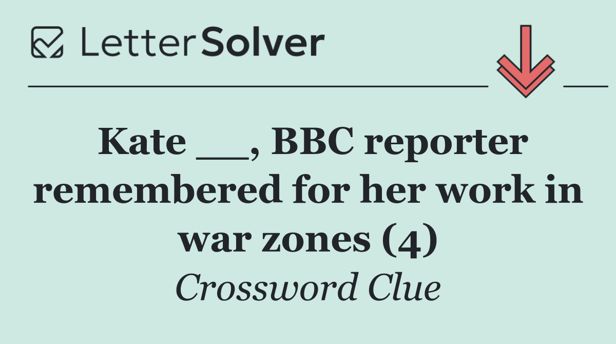 Kate __, BBC reporter remembered for her work in war zones (4)