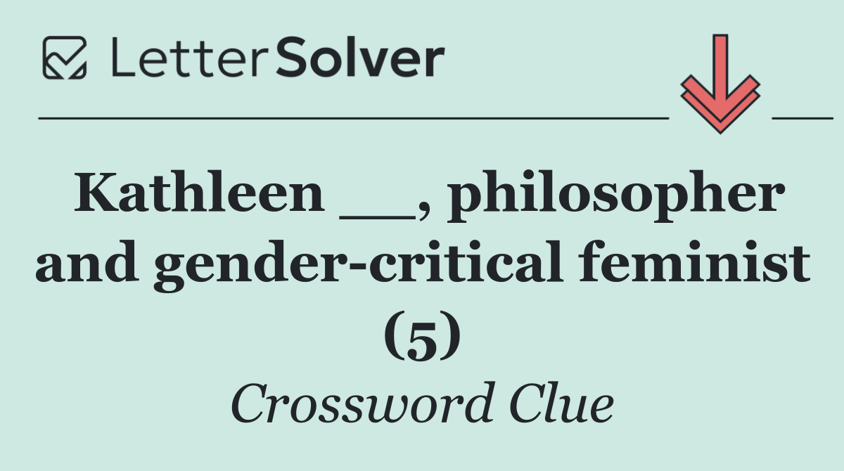 Kathleen __, philosopher and gender critical feminist (5)