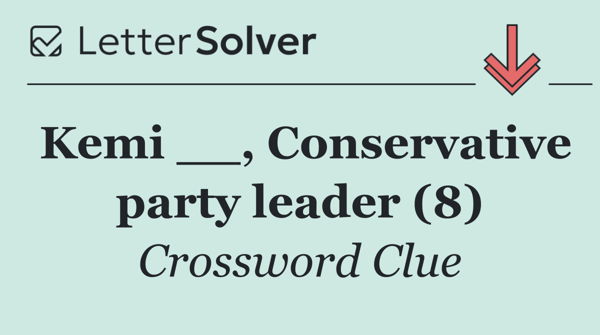 Kemi __, Conservative party leader (8)