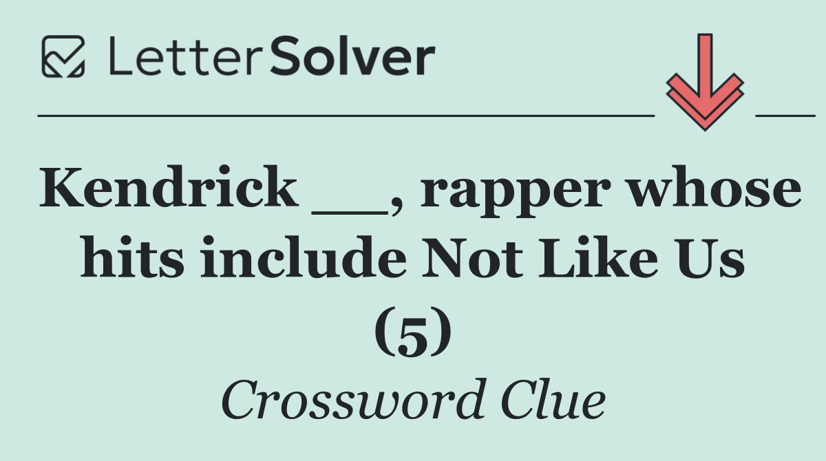 Kendrick __, rapper whose hits include Not Like Us (5)