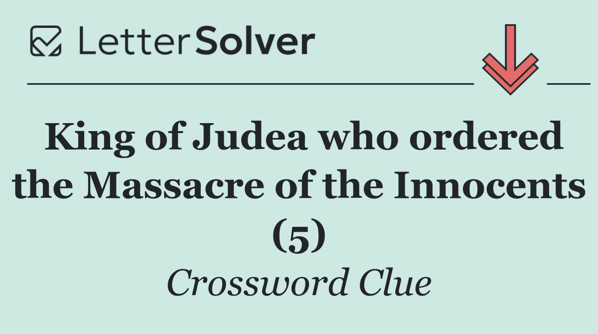 King of Judea who ordered the Massacre of the Innocents (5)
