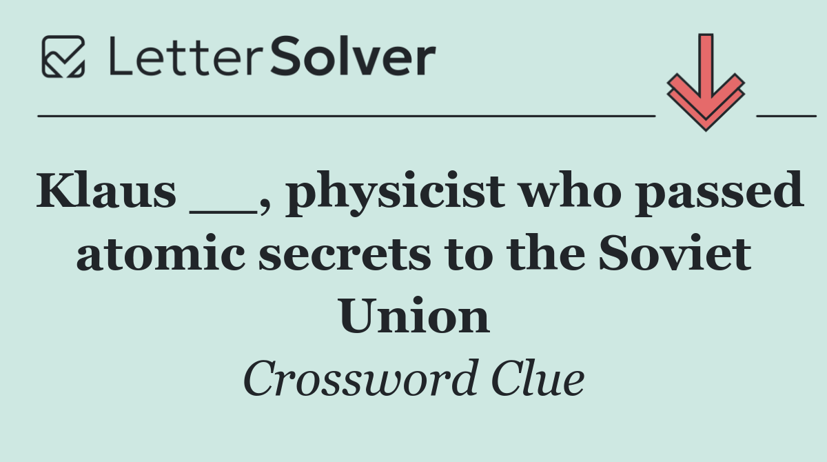 Klaus __, physicist who passed atomic secrets to the Soviet Union