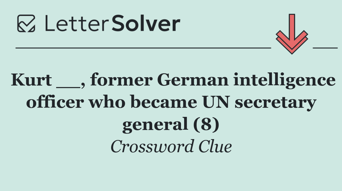 Kurt __, former German intelligence officer who became UN secretary general (8)
