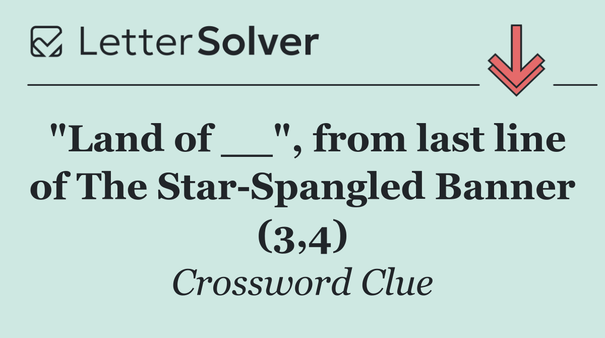 "Land of __", from last line of The Star Spangled Banner (3,4)