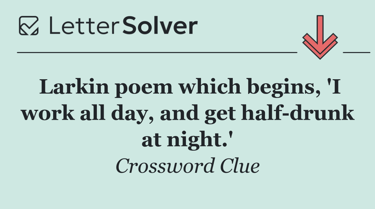 Larkin poem which begins, 'I work all day, and get half drunk at night.'