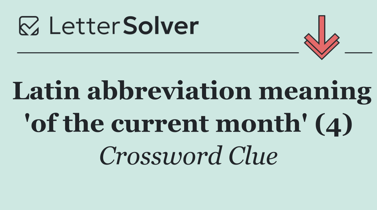 Latin abbreviation meaning 'of the current month' (4)