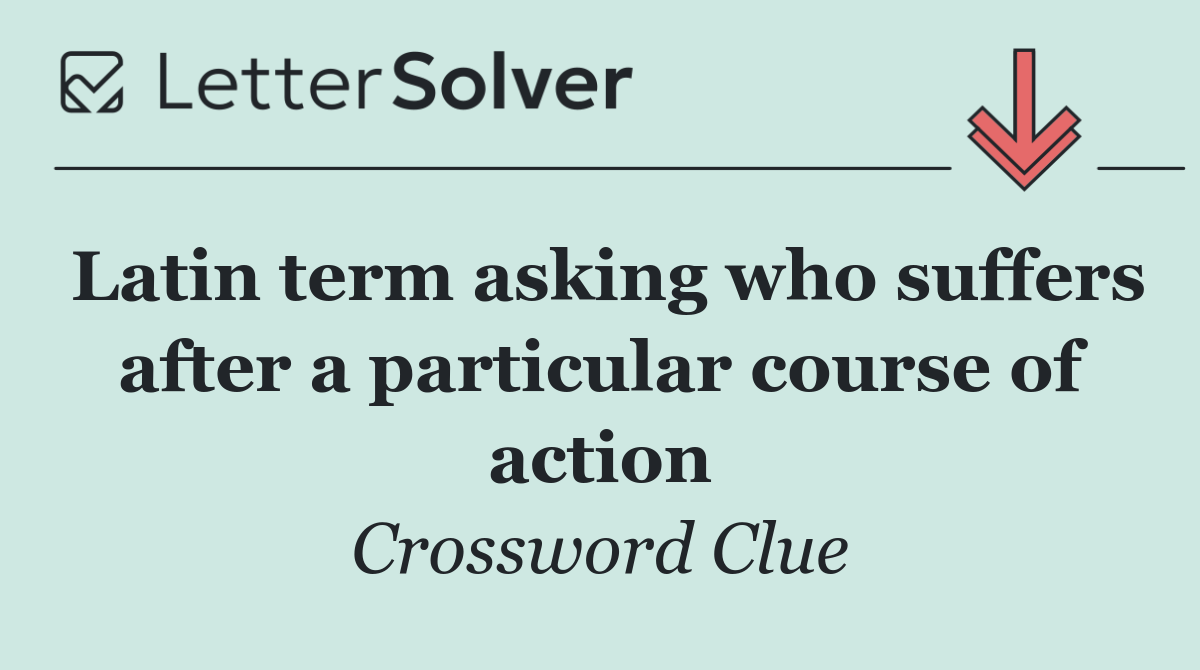 Latin term asking who suffers after a particular course of action