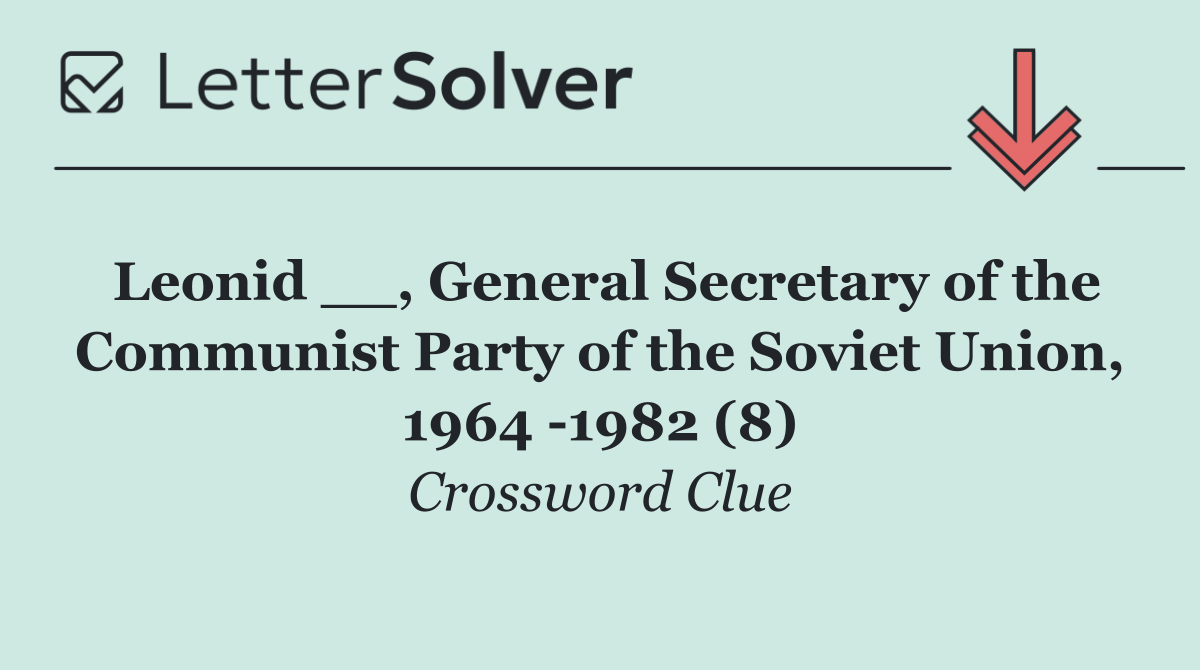 Leonid __, General Secretary of the Communist Party of the Soviet Union, 1964  1982 (8)