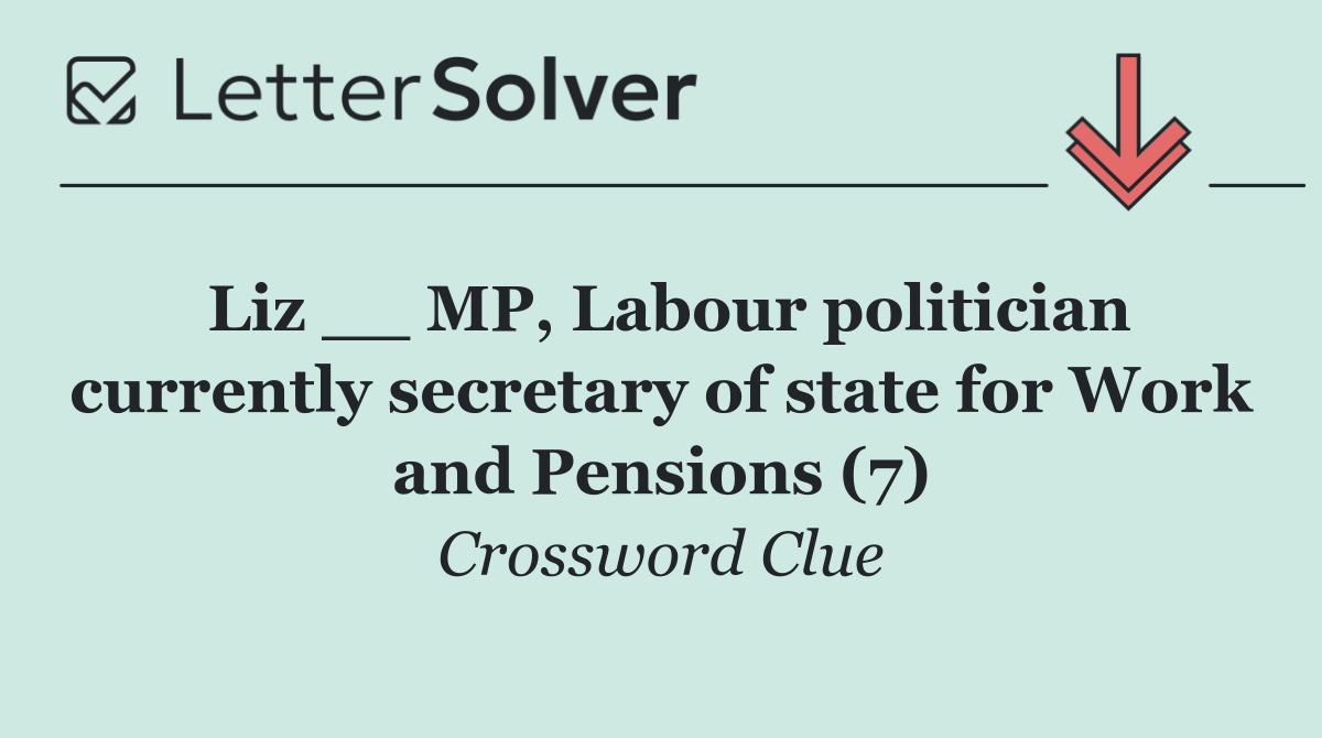 Liz __ MP, Labour politician currently secretary of state for Work and Pensions (7)