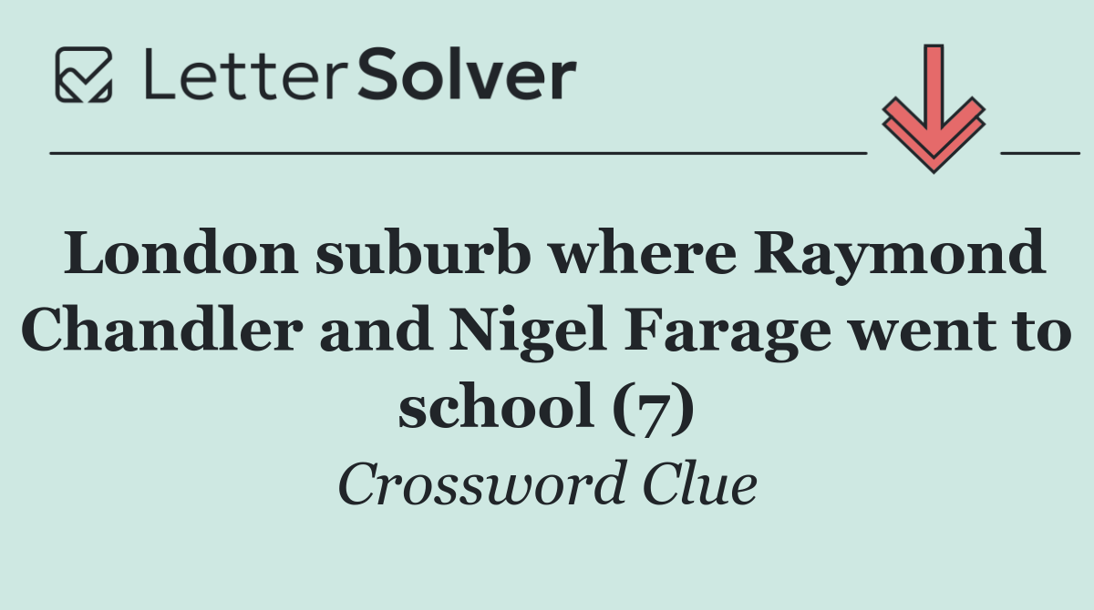 London suburb where Raymond Chandler and Nigel Farage went to school (7)