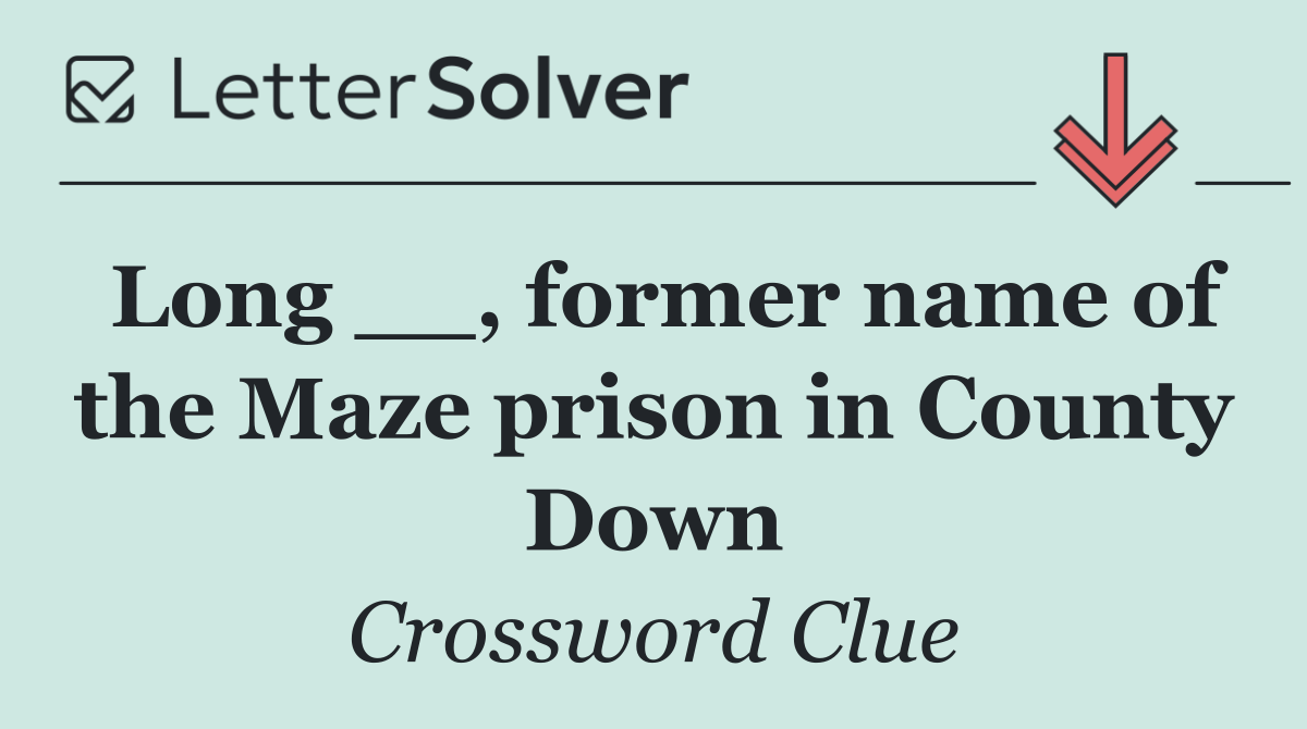 Long __, former name of the Maze prison in County Down
