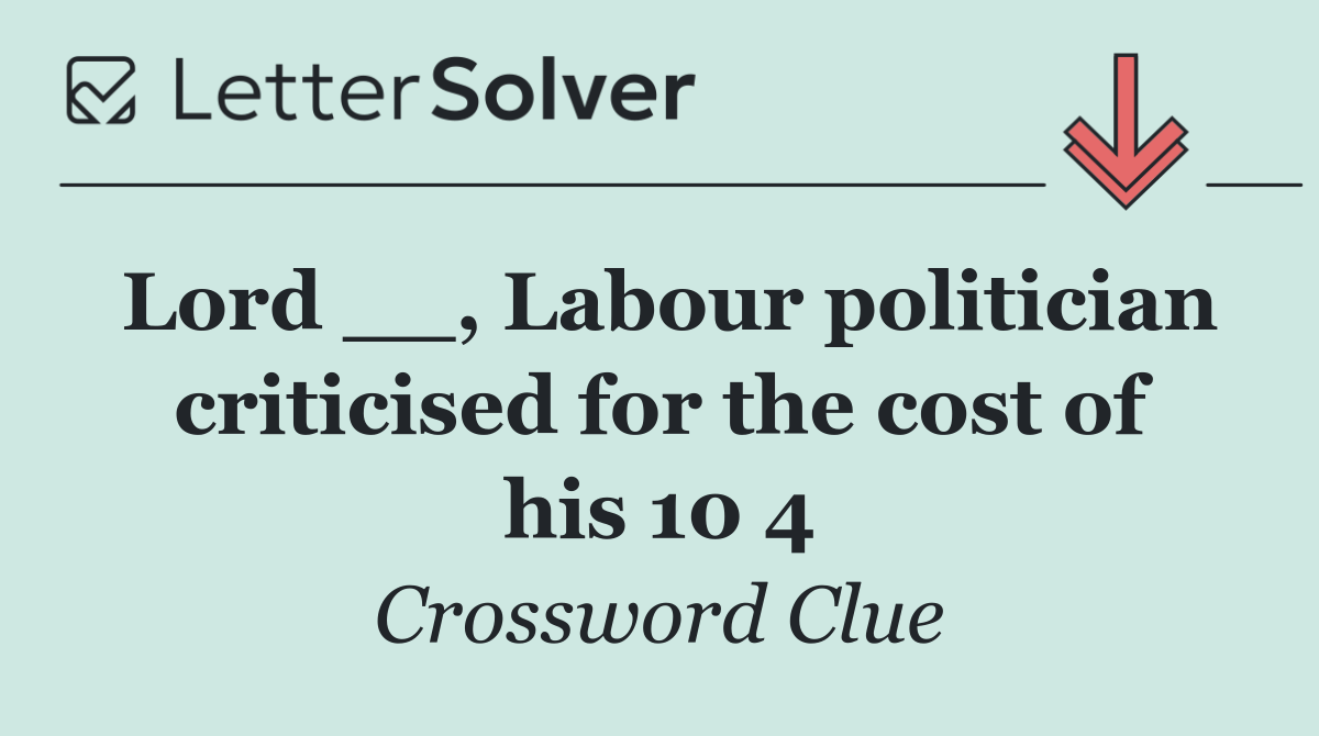 Lord __, Labour politician criticised for the cost of his 10 4