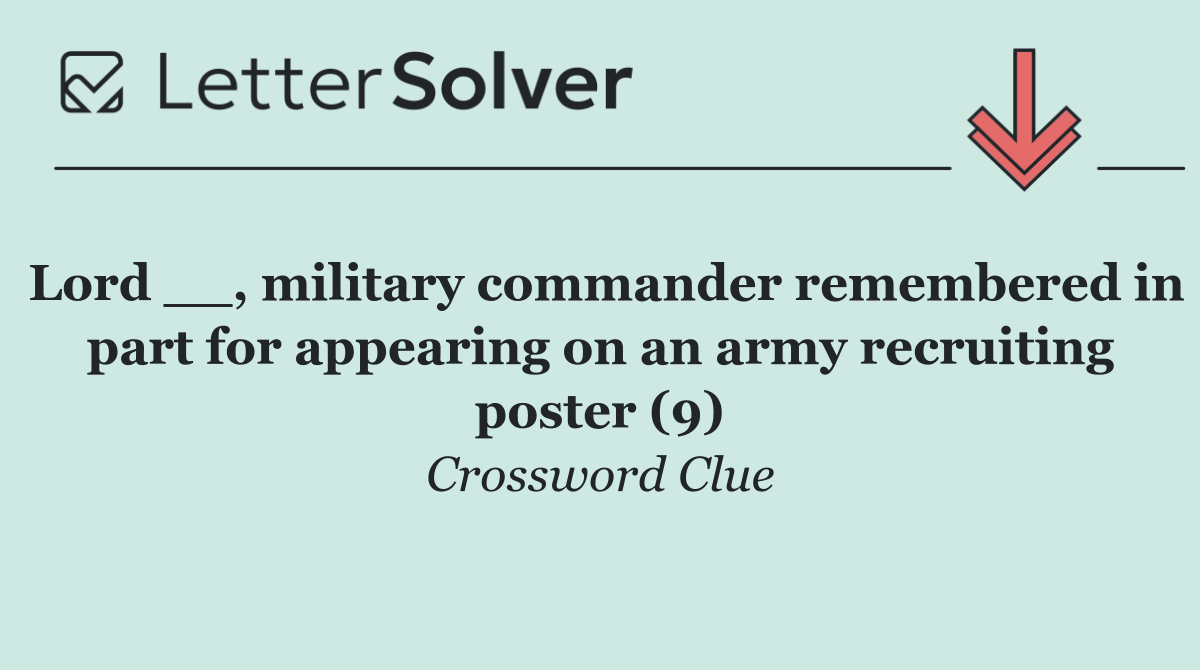 Lord __, military commander remembered in part for appearing on an army recruiting poster (9)
