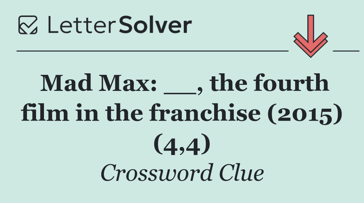 Mad Max: __, the fourth film in the franchise (2015) (4,4)