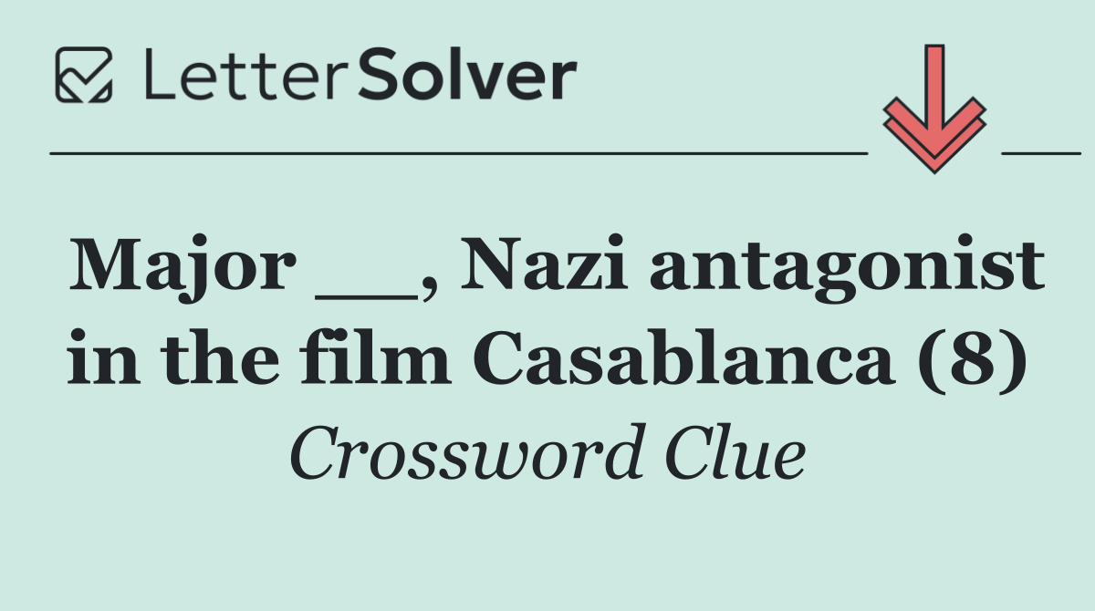 Major __, Nazi antagonist in the film Casablanca (8)