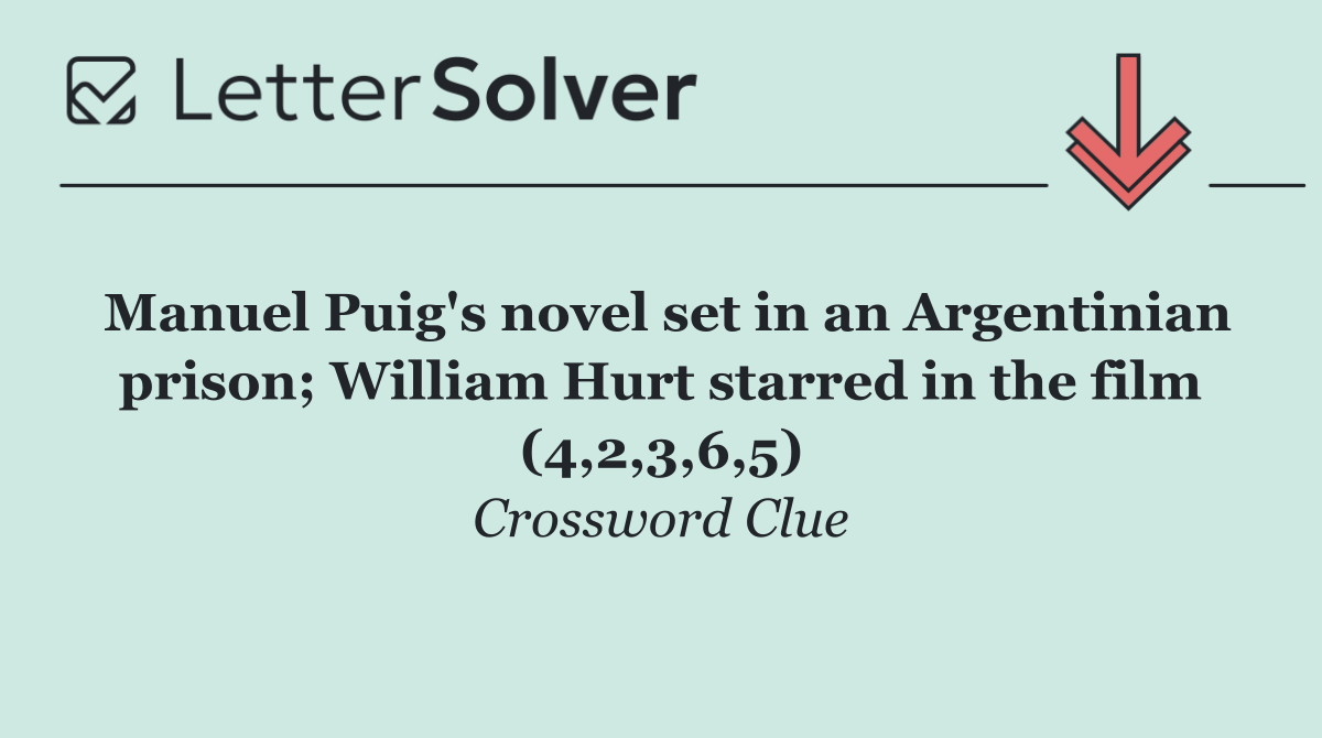 Manuel Puig's novel set in an Argentinian prison; William Hurt starred in the film (4,2,3,6,5)