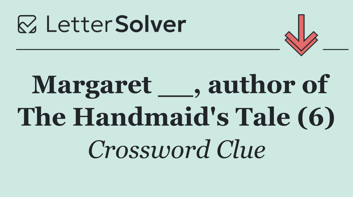 Margaret __, author of The Handmaid's Tale (6)