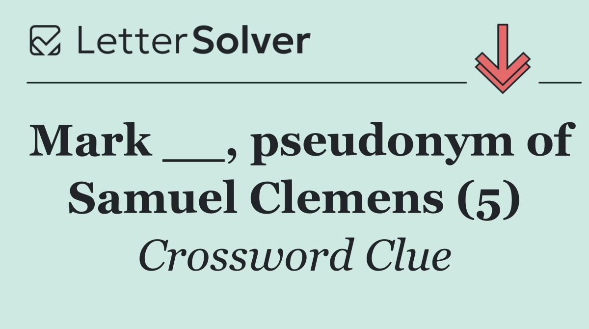 Mark __, pseudonym of Samuel Clemens (5)