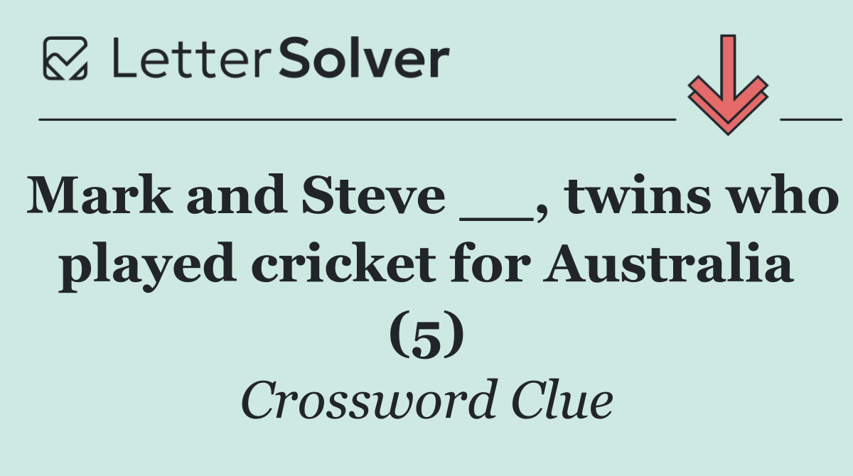 Mark and Steve __, twins who played cricket for Australia (5)