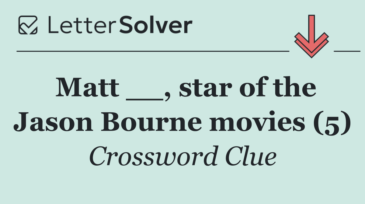 Matt __, star of the Jason Bourne movies (5)