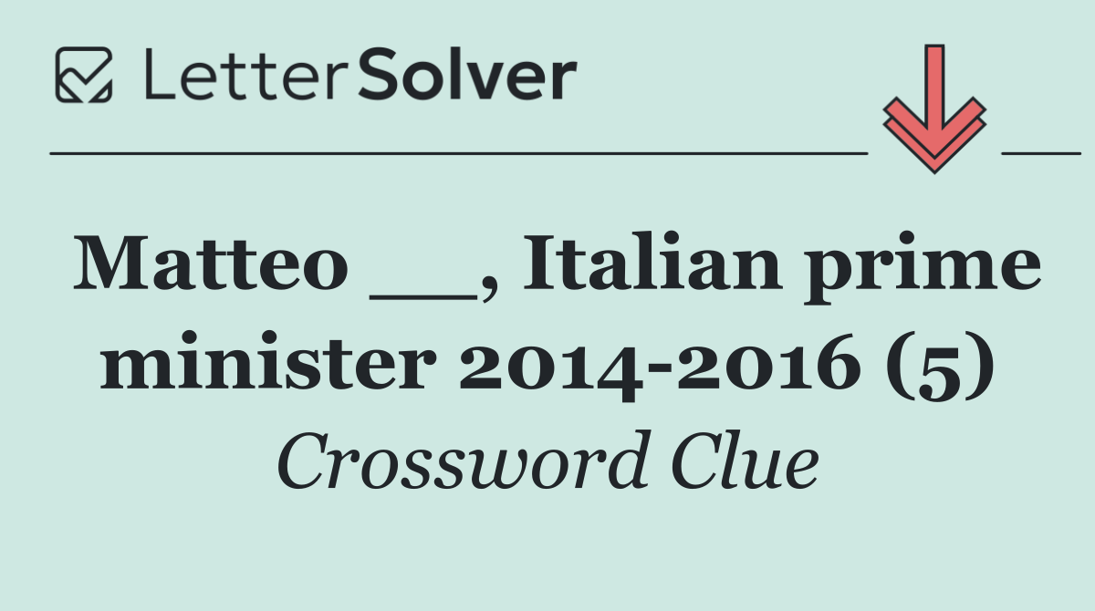 Matteo __, Italian prime minister 2014 2016 (5)