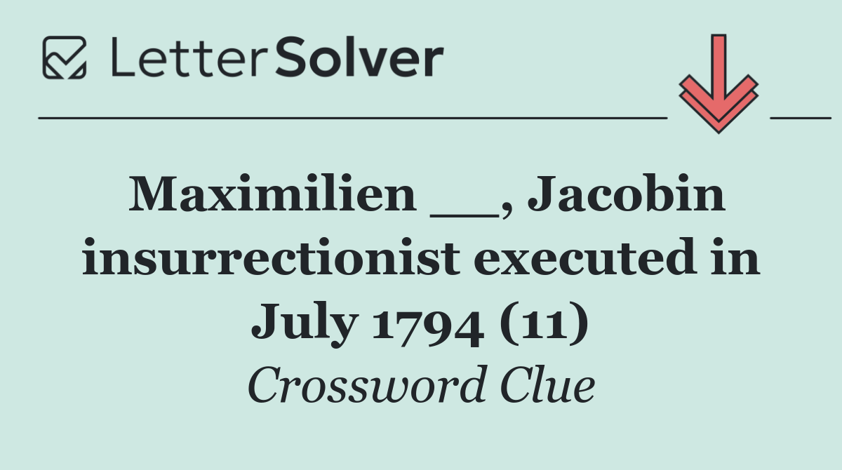 Maximilien __, Jacobin insurrectionist executed in July 1794 (11)