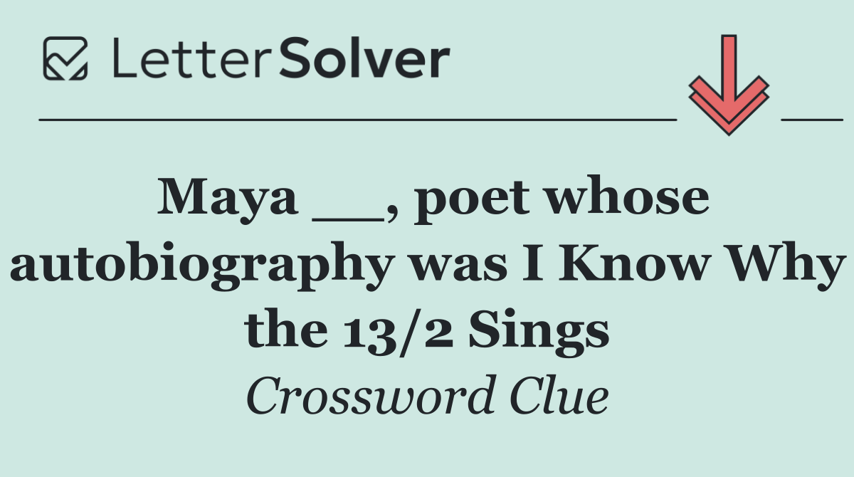 Maya __, poet whose autobiography was I Know Why the 13/2 Sings