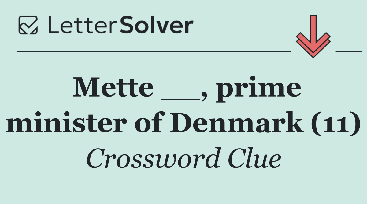 Mette __, prime minister of Denmark (11)
