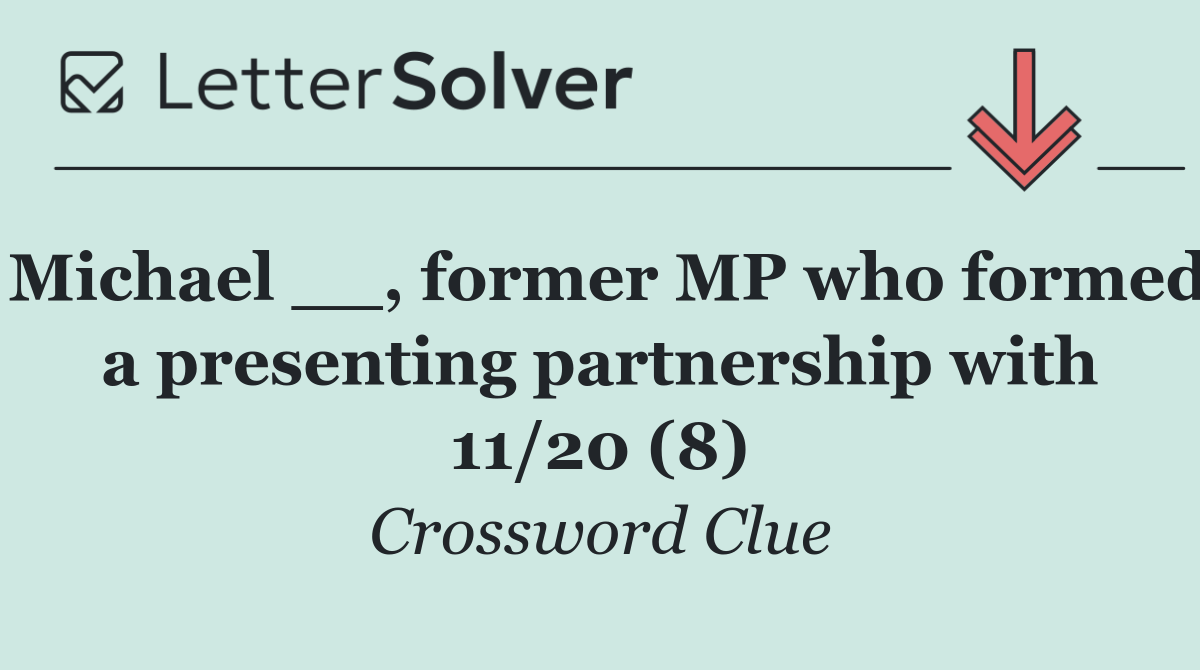 Michael __, former MP who formed a presenting partnership with 11/20 (8)