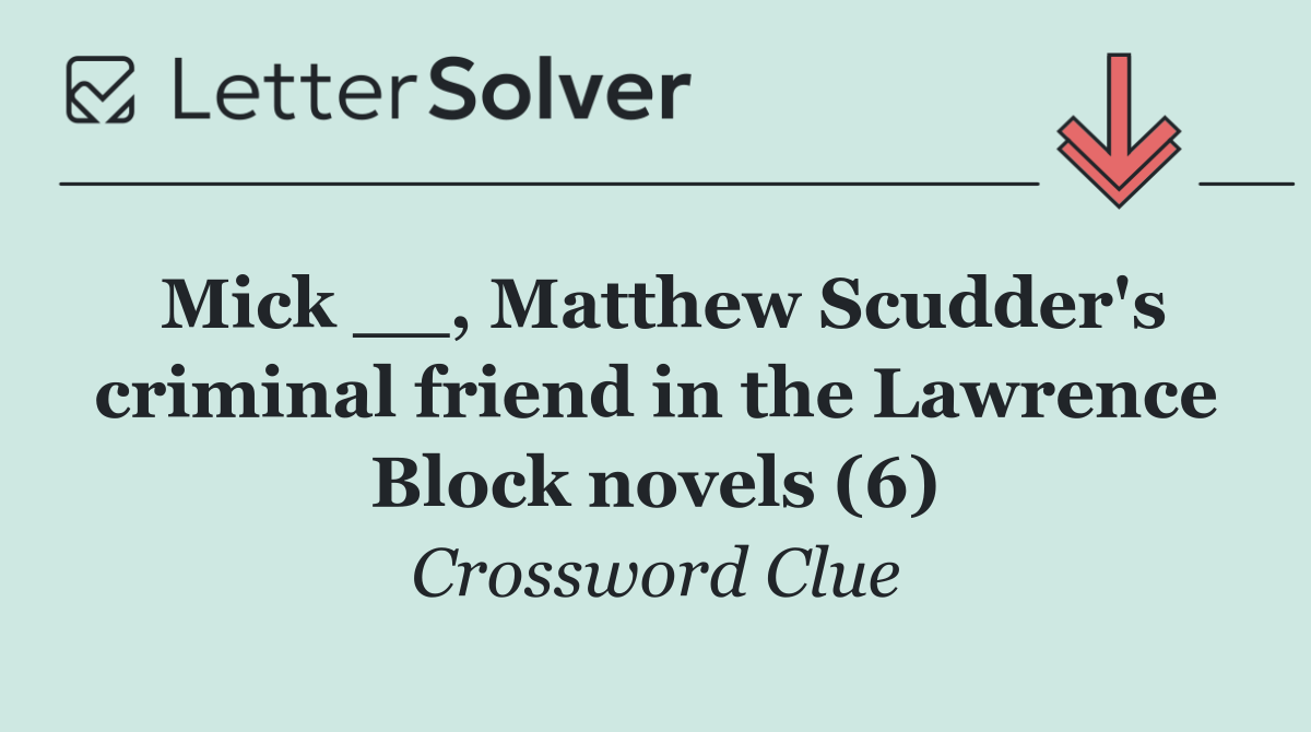 Mick __, Matthew Scudder's criminal friend in the Lawrence Block novels (6)