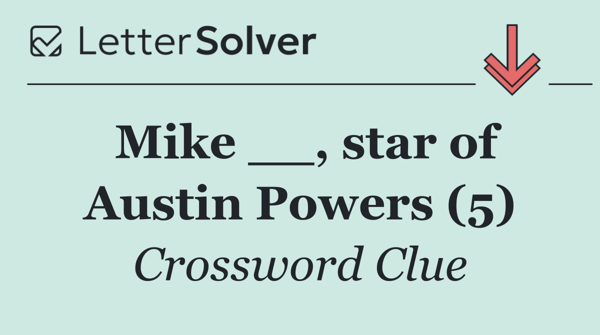 Mike __, star of Austin Powers (5)