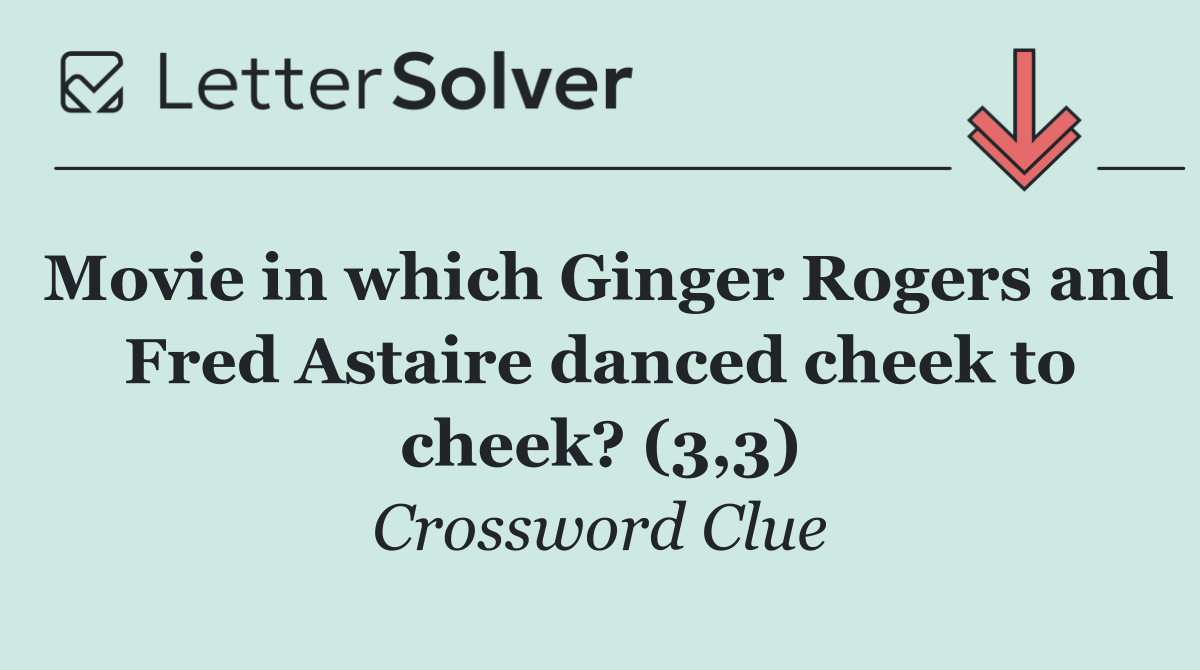 Movie in which Ginger Rogers and Fred Astaire danced cheek to cheek? (3,3)