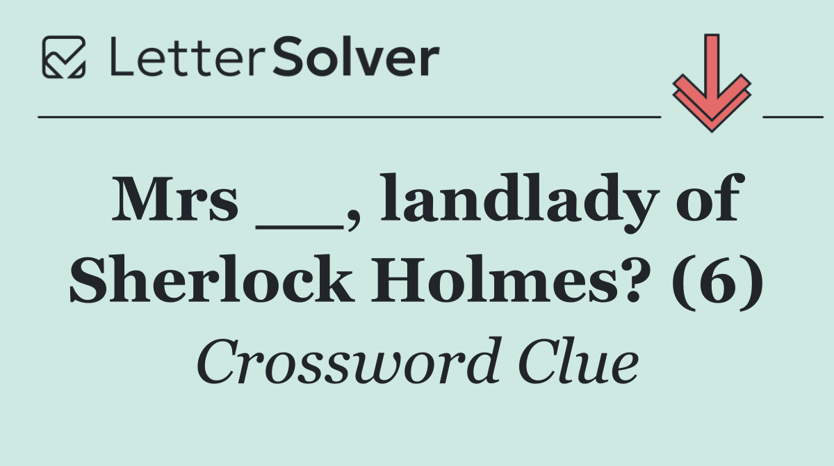 Mrs __, landlady of Sherlock Holmes? (6)