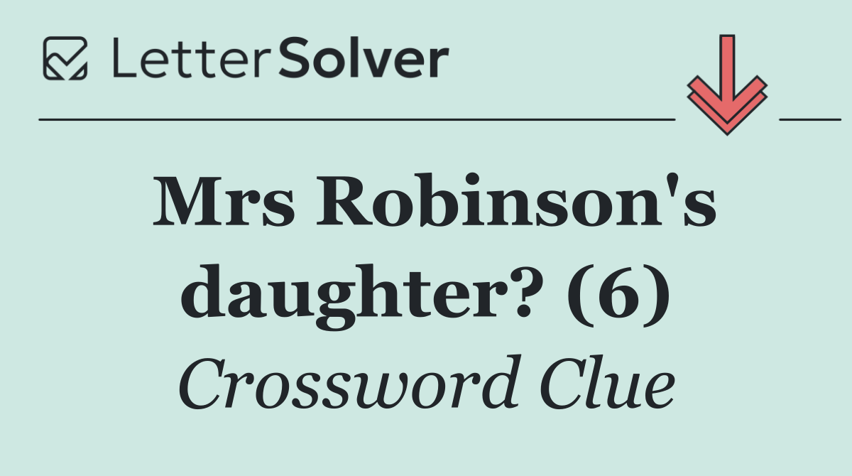 Mrs Robinson's daughter? (6)