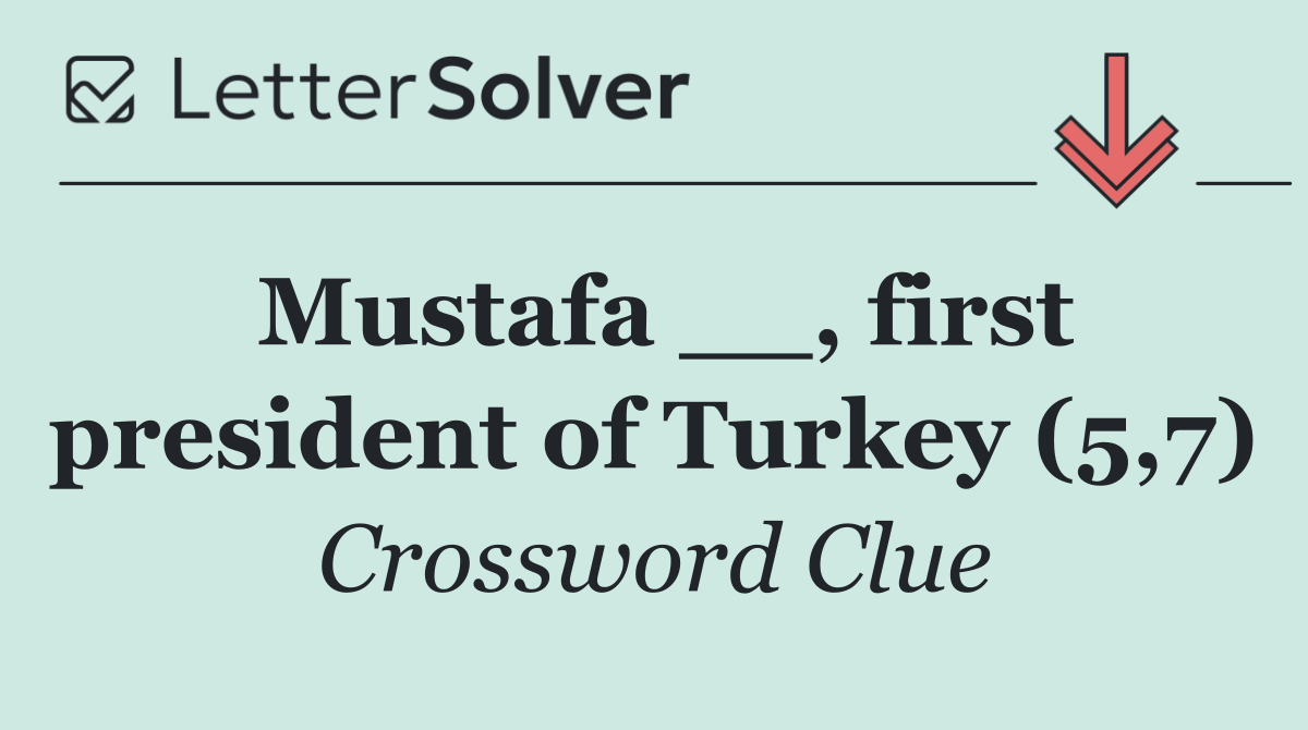 Mustafa __, first president of Turkey (5,7)