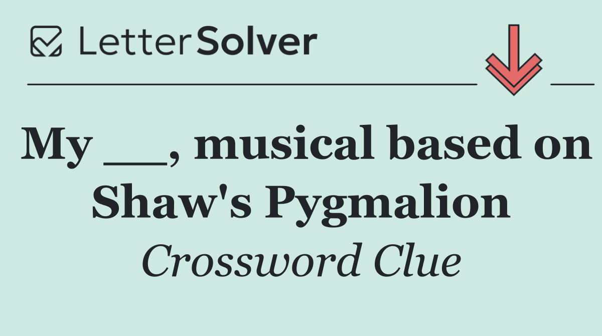 My __, musical based on Shaw's Pygmalion