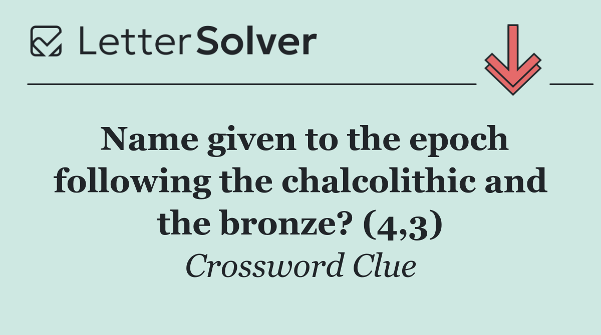 Name given to the epoch following the chalcolithic and the bronze? (4,3)