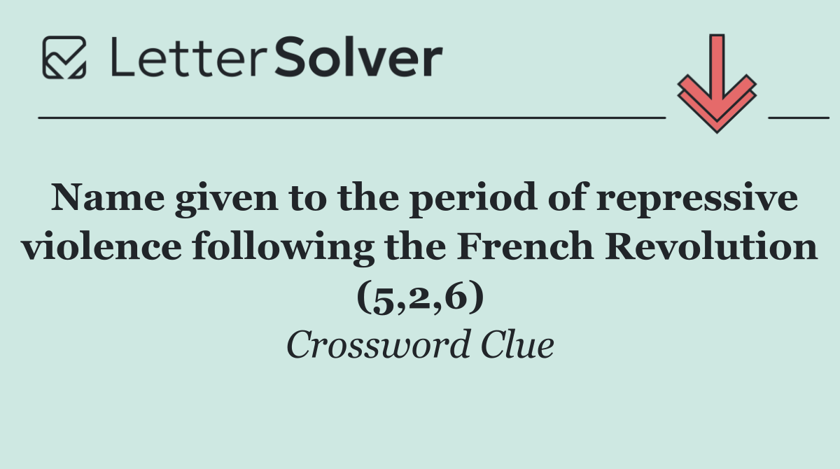 Name given to the period of repressive violence following the French Revolution (5,2,6)