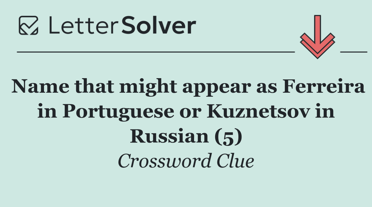 Name that might appear as Ferreira in Portuguese or Kuznetsov in Russian (5)